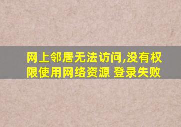 网上邻居无法访问,没有权限使用网络资源 登录失败